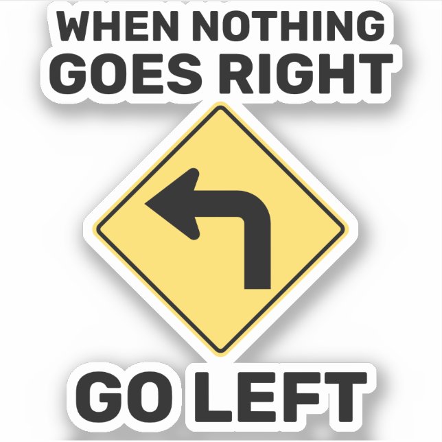 When Nothing Goes Right Go Left Traffic Sign (Front)