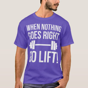 When Nothing Goes Right, Go Lift Gym Motivational T-Shirt