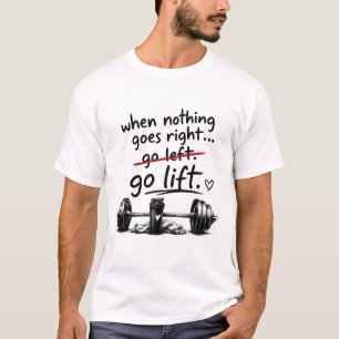 "When Nothing Goes Right Go Lift" Gym T-Shirt