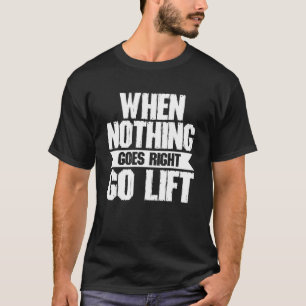 When Nothing Goes Right Go Lift Strongman Powerli T-Shirt