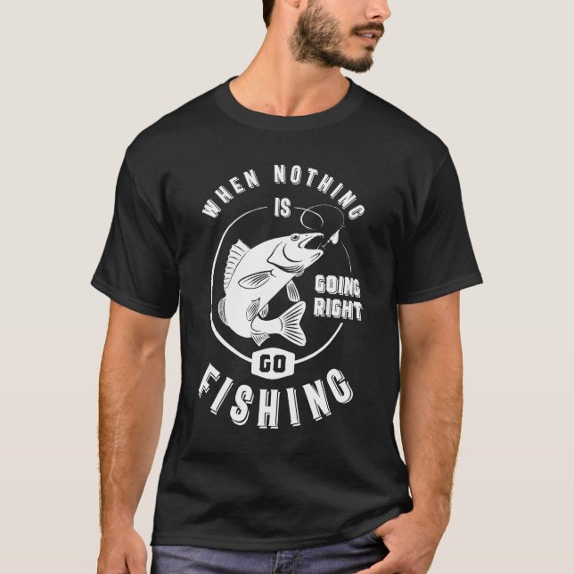 When Nothing is Going Right Go Fishing - Funny T-Shirt (Front)