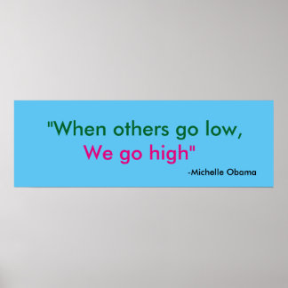 When others go low, we go high" Michelle Obama Poster