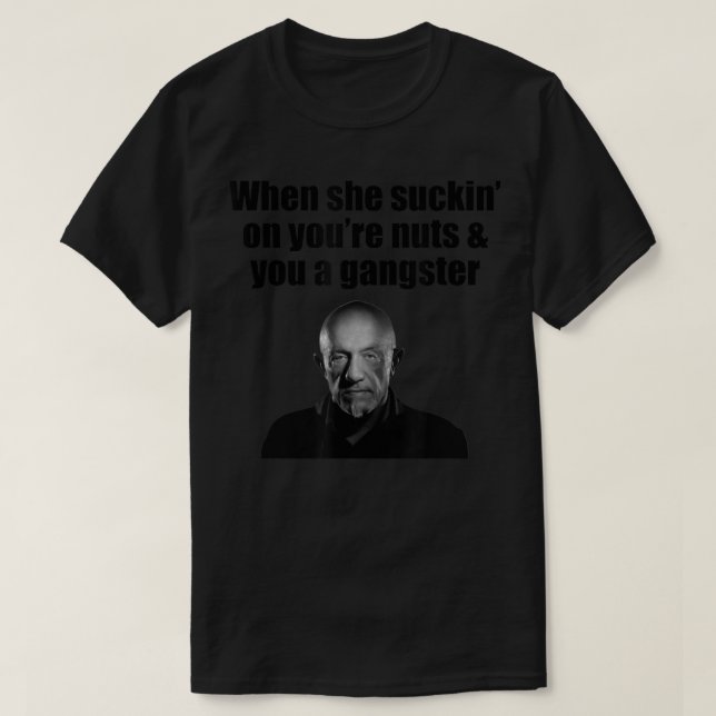 When She Suckin On You're Nuts And You A Gangster  T-Shirt (Design Front)