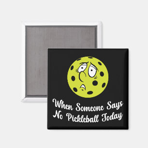 When Someone Says No Pickleball Today Pickleball Magnet
