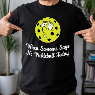 When Someone Says No Pickleball Today Pickleball T-Shirt