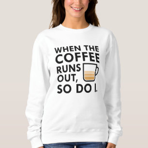 When The Coffee Runs Out Sweatshirt