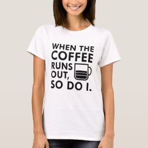 When The Coffee Runs Out T-Shirt