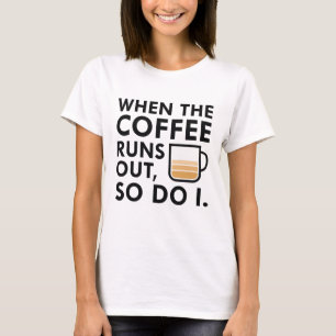 When The Coffee Runs Out T-Shirt