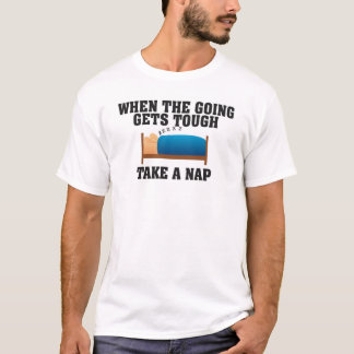 WHEN THE GOING GETS TOUGH TAKE A NAP T-Shirt