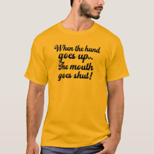 When the hand goes up The mouth goes shut Funny T-Shirt