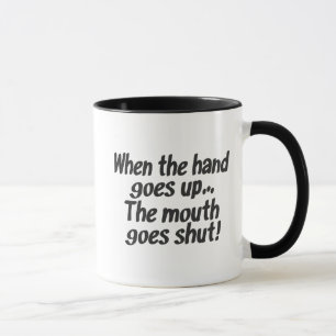 When the hand goes up...The mouth goes shut Mug