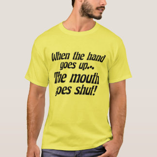 When the hand goes up... the mouth goes shut! T-Shirt