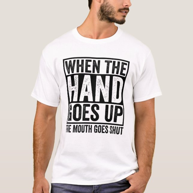 When The Hand Goes Up, The Mouth Goes Shut T-Shirt (Front)
