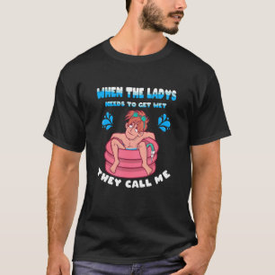 When the Ladys needs to get Wet  They call Me Pool T-Shirt