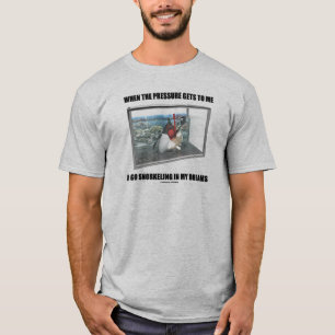When The Pressure Gets To Me I Go Snorkelling In M T-Shirt