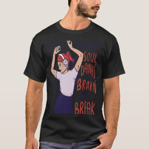 When the soul dances the brain has a break quotes T-Shirt