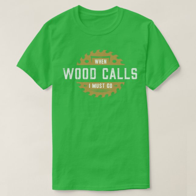 When the wood calls I must go T-Shirt (Design Front)
