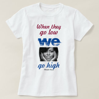 When they go low, we go high - Michelle Obama T-Shirt