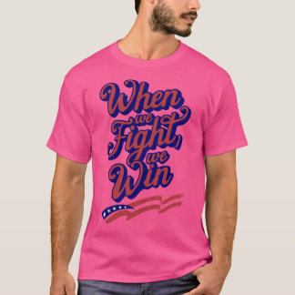 When We Fight We WIn 2 T-Shirt