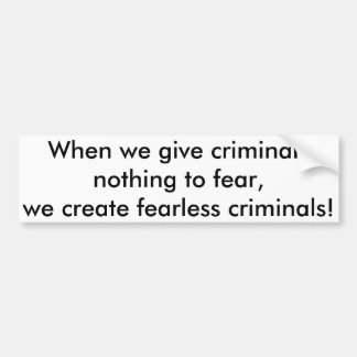 When we give criminals nothing to fear,,, bumper s bumper sticker