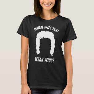 When will you wear wigs T-Shirt