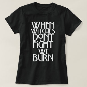 When Witches Don't Fight We Burn T-Shirt