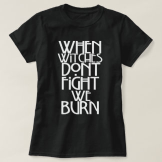 When Witches Don't Fight We Burn T-Shirt