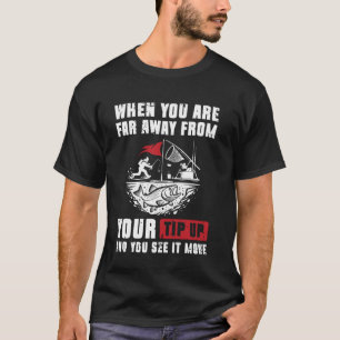 When You Are Far Away From Your Tip Up Ice Fishing T-Shirt