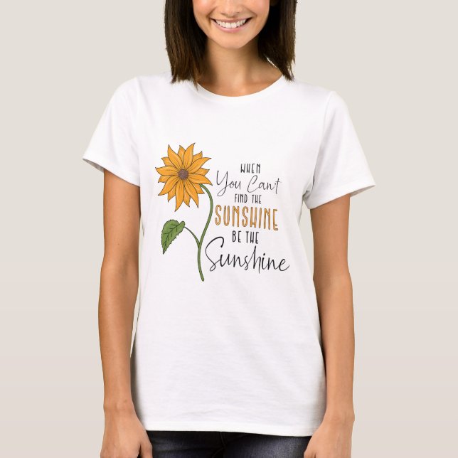 When you cannot find sunshine be the sunshine  T-Shirt (Front)