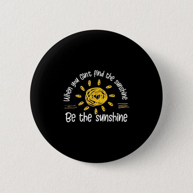 When You Can't Find The Sunshine Be The Sunshine Q 6 Cm Round Badge (Front)