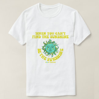 When You Can't Find The Sunshine T-Shirt