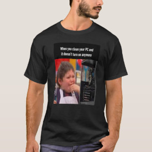 When you clean your PC and it doesn't turn on anym T-Shirt
