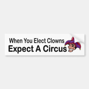When you elect clowns expect a circus - political bumper sticker