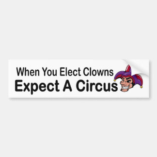 When you elect clowns expect a circus - political bumper sticker