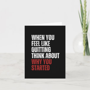 When You Feel Like Quitting Think About Why You St Card