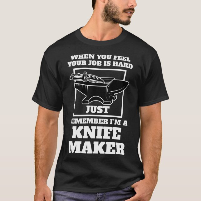 when you feel your job is remember I m a knife mak T-Shirt (Front)
