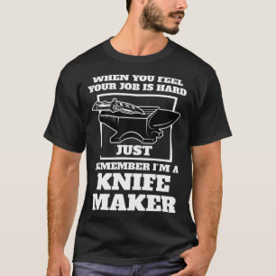 when you feel your job is remember I m a knife mak T-Shirt