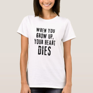 'When You Grow Up, Your Heart Dies' TShirt