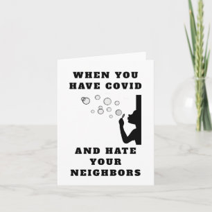 When you have covid and hate your neighbours card