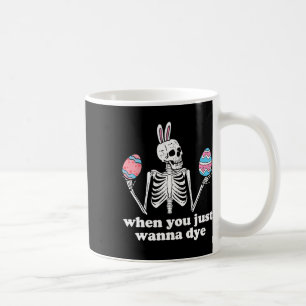 When You Just Wanna Dye Skeleton Easter Eggs  Coffee Mug