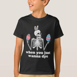 When You Just Wanna Dye Skeleton Easter Eggs T-Shirt
