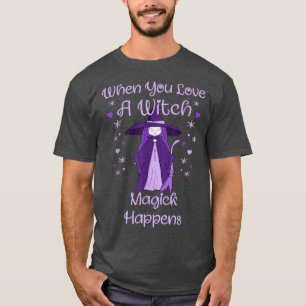 When You Love A Witch Magick Happens Wiccan Cheeky T-Shirt