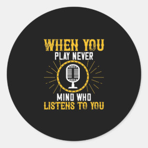 When You Play, Never Mind Who Listens To You 02 Classic Round Sticker