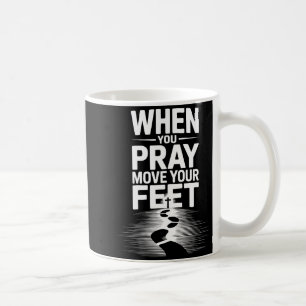 When You Pray Move Your Feet Motivational Saying Coffee Mug