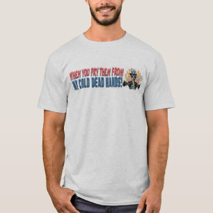 When You Pry Them From MY COLD DEAD Hands T-Shirt