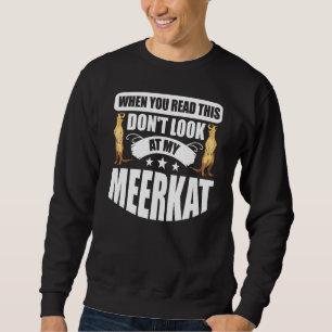 When You Read This Don't Look At My Meerkat Sweatshirt