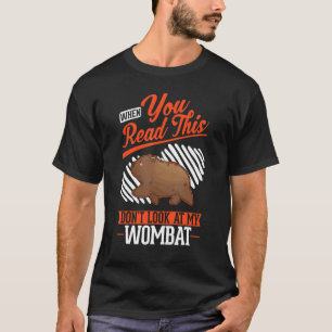 When you Read this Don't look at my Wombat T-Shirt