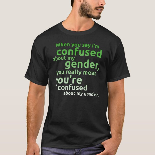 When you say I'm confused about my gender... T-Shirt (Front)