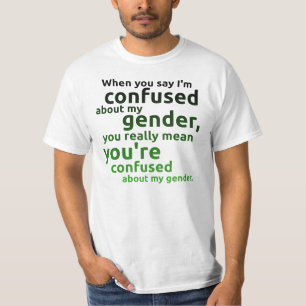 When you say I'm confused about my gender... T-Shirt