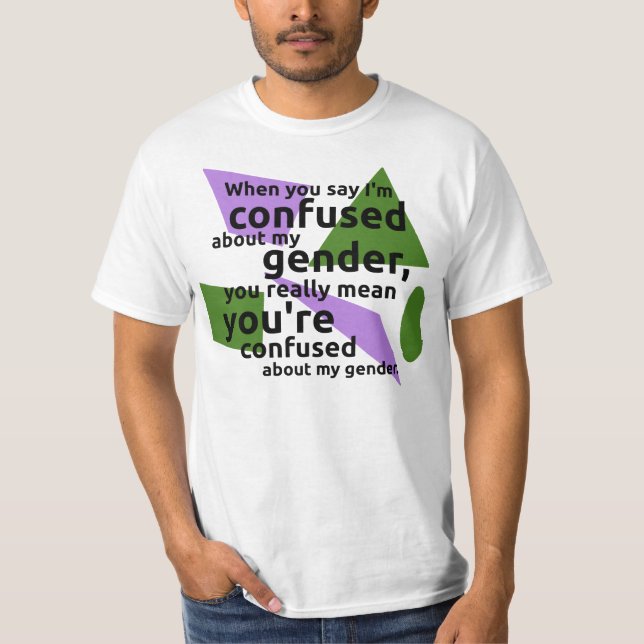 When you say I'm confused about my gender... T-Shirt (Front)